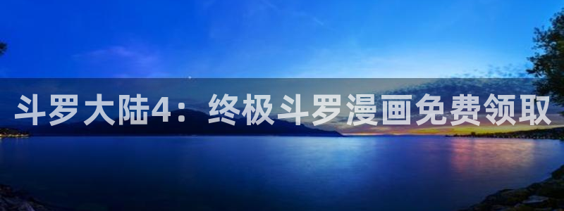 哔咔哔咔漫画无法注册：斗罗大陆4：终极斗罗漫画免费领取