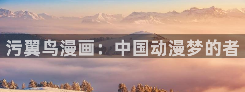 哔咔漫画官网版入口：污翼鸟漫画：中国动漫梦的者