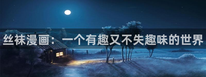 哔咔漫画分享：丝袜漫画：一个有趣又不失趣味的世界