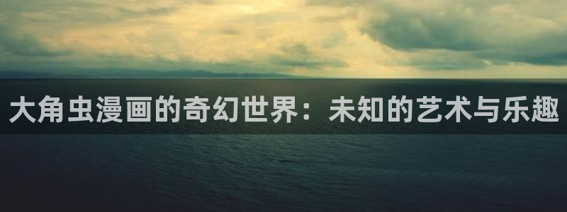 哔咔漫画官网首页进入：大角虫漫画的奇幻世界：未知的艺术与乐趣